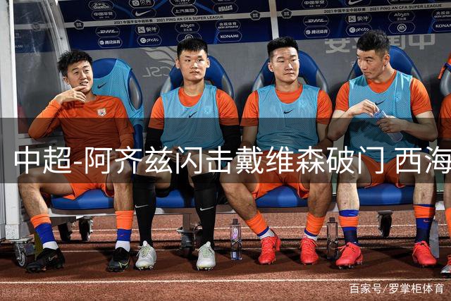 中超-阿齐兹闪击戴维森破门 西海岸2-0终结泰山3连胜