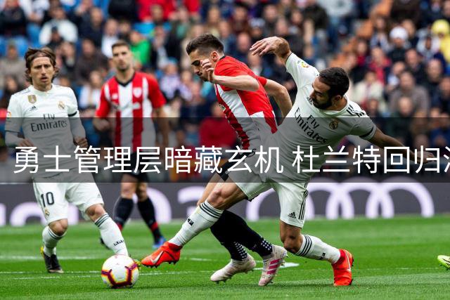 勇士管理层暗藏玄机 杜兰特回归湾区再现转机？