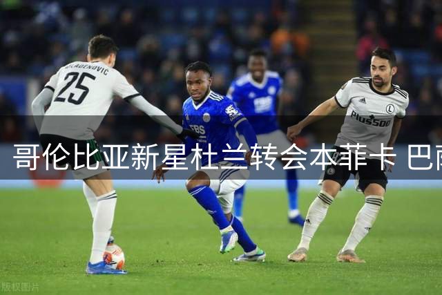 哥伦比亚新星杜兰转会本菲卡 巴萨锋线引援计划生变