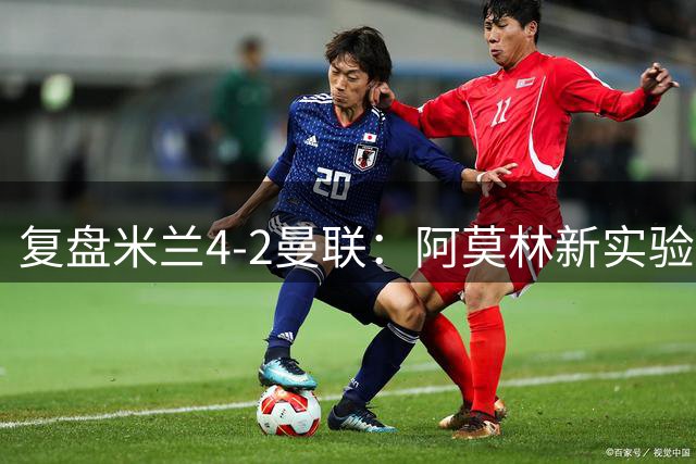 复盘米兰4-2曼联：阿莫林新实验很成功，边路优势让他拿到首胜