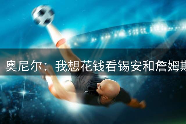 奥尼尔：我想花钱看锡安和詹姆斯花式扣篮 卡特扣篮史上最伟大