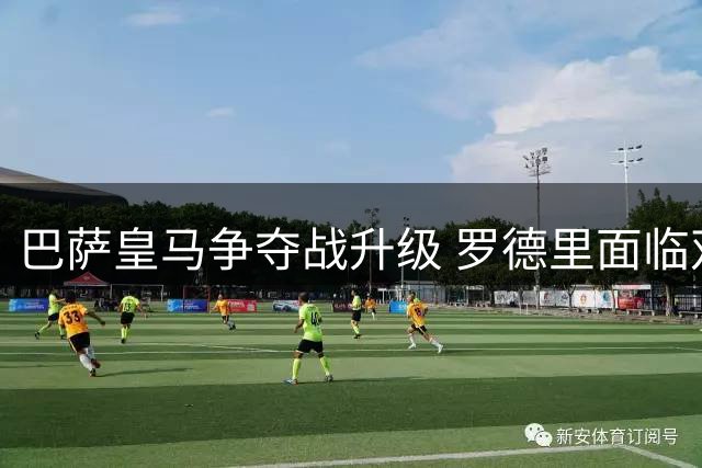 巴萨皇马争夺战升级 罗德里面临双重选择