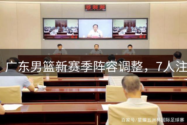 广东男篮新赛季阵容调整，7人注册名单出炉