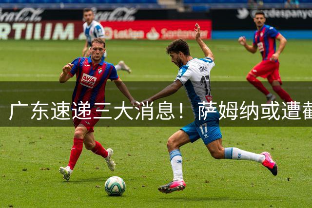 广东速递三大消息！萨姆纳或遭截胡？焦泊乔逆袭杜锋，胡明轩首秀仅得3分