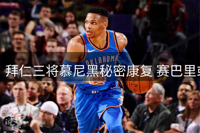 拜仁三将慕尼黑秘密康复 赛巴里或迎超级杯首秀