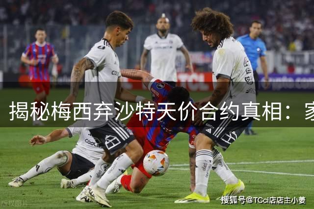 揭秘梅西弃沙特天价合约真相：家庭事业双赢的北美战略布局
