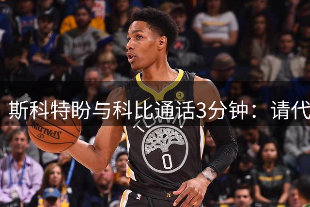 斯科特盼与科比通话3分钟：请代我拥抱已故母亲