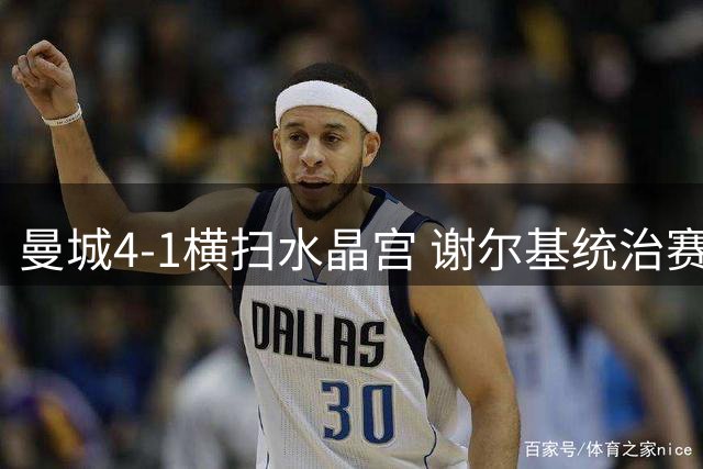 曼城4-1横扫水晶宫 谢尔基统治赛场