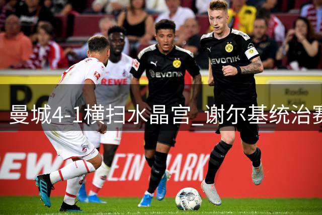 曼城4-1横扫水晶宫 谢尔基统治赛场