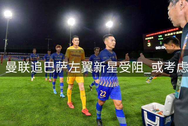 曼联追巴萨左翼新星受阻 或考虑德甲飞翼替代