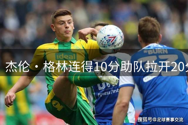 杰伦·格林连得10分助队拉开20分差距