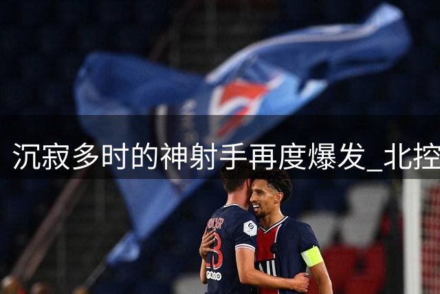 沉寂多时的神射手再度爆发 北控悍将26分诠释价值