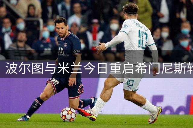 波尔图与米兰今日重启希门尼斯转会谈判