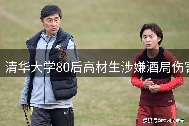 清华大学80后高材生涉嫌酒局伤害案引热议 央企高管被立案调查