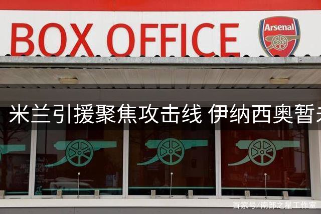 米兰引援聚焦攻击线 伊纳西奥暂未进入引援名单