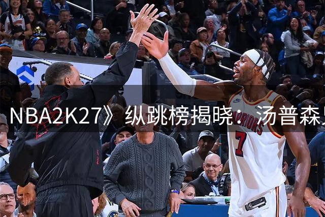 NBA2K27》纵跳榜揭晓：汤普森兄弟领衔 多位明星球员上榜