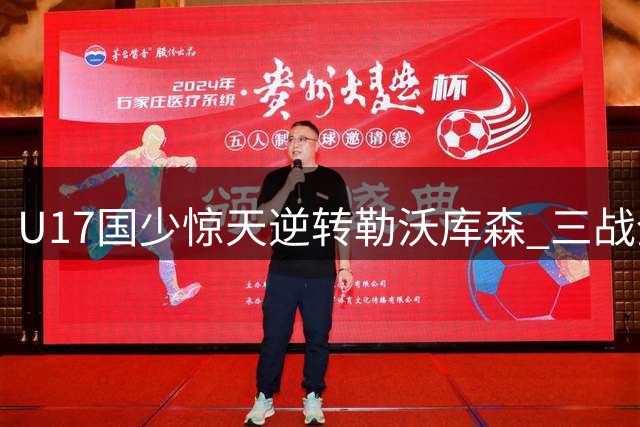 U17国少惊天逆转勒沃库森 三战全胜强势挺进四强